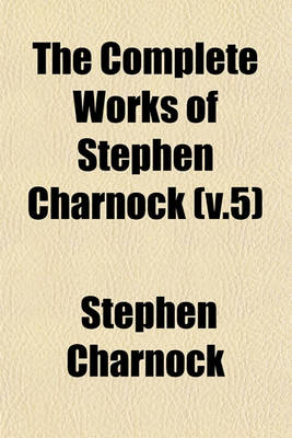 Book cover for The Complete Works of Stephen Charnock (V.5)