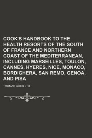 Cover of Cook's Handbook to the Health Resorts of the South of France and Northern Coast of the Mediterranean, Including Marseilles, Toulon, Cannes, Hyeres, Nice, Monaco, Bordighera, San Remo, Genoa, and Pisa