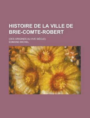 Book cover for Histoire de La Ville de Brie-Comte-Robert; (Des Origines Au Xve Siecle)