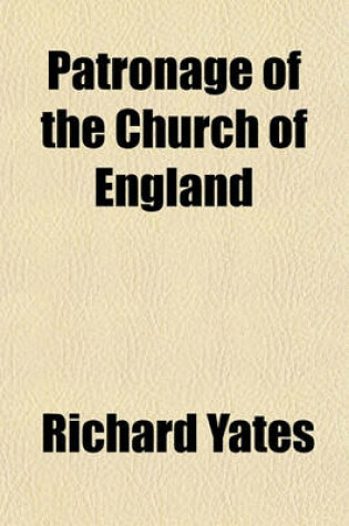 Cover of Patronage of the Church of England; Concisely Considered in Reference to National Reformation and Improvement [&C.] Concisely Considered in Reference to National Reformation and Improvement [&C.].