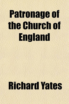 Book cover for Patronage of the Church of England; Concisely Considered in Reference to National Reformation and Improvement [&C.] Concisely Considered in Reference to National Reformation and Improvement [&C.].