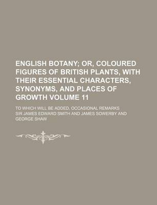 Book cover for English Botany Volume 11; Or, Coloured Figures of British Plants, with Their Essential Characters, Synonyms, and Places of Growth. to Which Will Be Ad