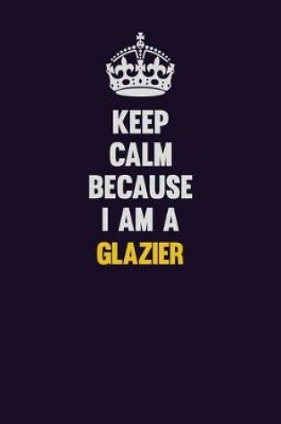 Cover of Keep Calm Because I Am A Glazier