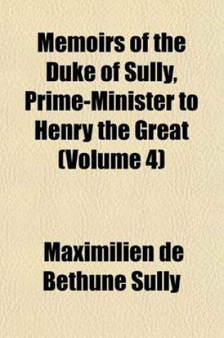 Cover of Memoirs of the Duke of Sully, Prime-Minister to Henry the Great (Volume 4)