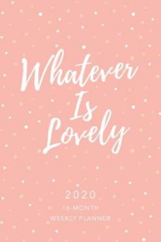 Cover of 2020 16 Month Weekly Planner: Whatever is Lovely (Faux)