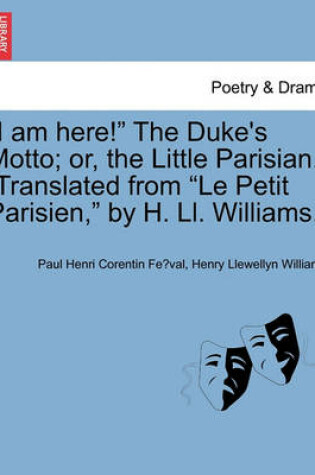 Cover of I Am Here! the Duke's Motto; Or, the Little Parisian. [Translated from Le Petit Parisien, by H. LL. Williams.]