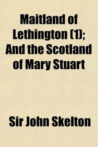 Cover of Maitland of Lethington (Volume 1); And the Scotland of Mary Stuart