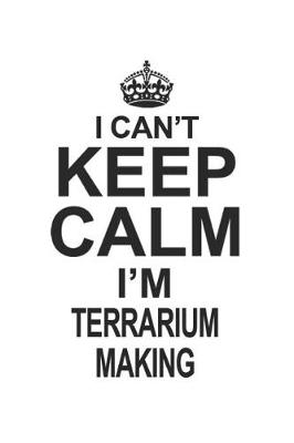 Book cover for I Can't Keep Calm I'm Terrarium Making