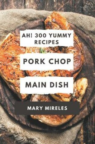 Cover of Ah! 300 Yummy Pork Chop Main Dish Recipes