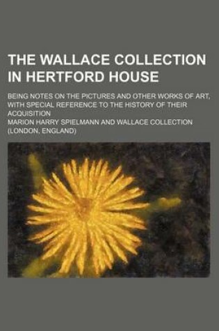 Cover of The Wallace Collection in Hertford House; Being Notes on the Pictures and Other Works of Art, with Special Reference to the History of Their Acquisition