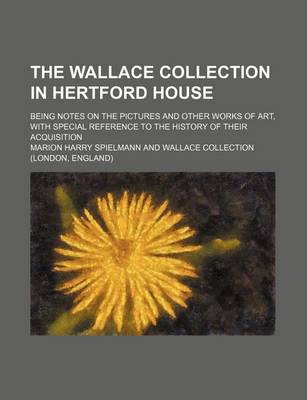 Book cover for The Wallace Collection in Hertford House; Being Notes on the Pictures and Other Works of Art, with Special Reference to the History of Their Acquisition