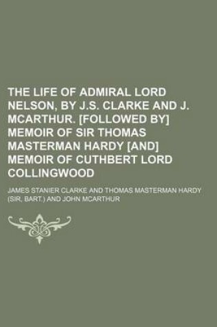 Cover of The Life of Admiral Lord Nelson, by J.S. Clarke and J. McArthur. [Followed By] Memoir of Sir Thomas Masterman Hardy [And] Memoir of Cuthbert Lord Coll