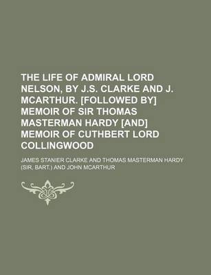 Book cover for The Life of Admiral Lord Nelson, by J.S. Clarke and J. McArthur. [Followed By] Memoir of Sir Thomas Masterman Hardy [And] Memoir of Cuthbert Lord Coll