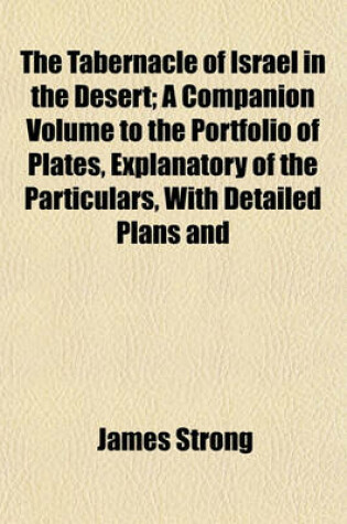 Cover of The Tabernacle of Israel in the Desert; A Companion Volume to the Portfolio of Plates, Explanatory of the Particulars, with Detailed Plans and