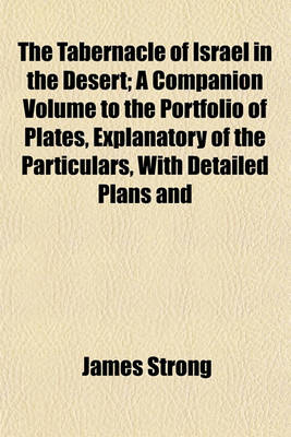 Book cover for The Tabernacle of Israel in the Desert; A Companion Volume to the Portfolio of Plates, Explanatory of the Particulars, with Detailed Plans and