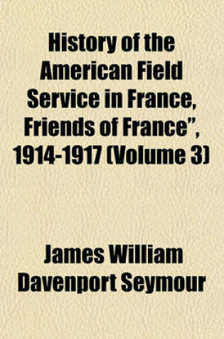 Cover of History of the American Field Service in France, Friends of France," 1914-1917 (Volume 3)