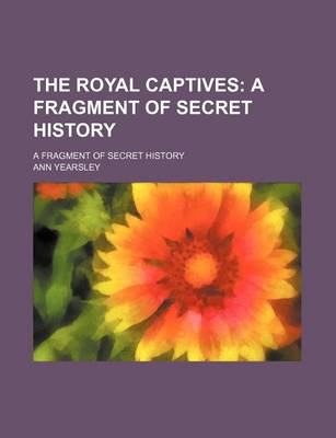 Book cover for The Royal Captives; A Fragment of Secret History. a Fragment of Secret History