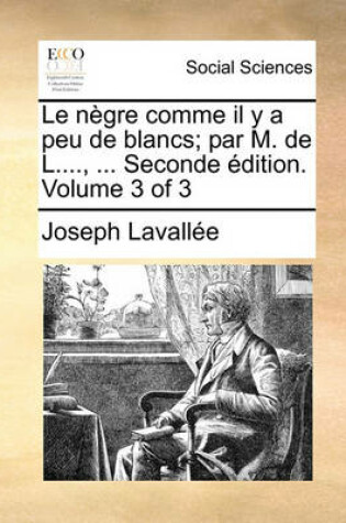 Cover of Le Negre Comme Il y a Peu de Blancs; Par M. de L...., ... Seconde Edition. Volume 3 of 3