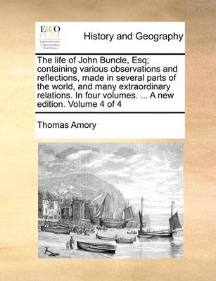 Book cover for The Life of John Buncle, Esq; Containing Various Observations and Reflections, Made in Several Parts of the World, and Many Extraordinary Relations. in Four Volumes. ... a New Edition. Volume 4 of 4