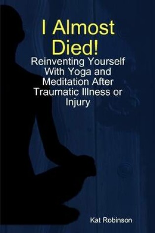 Cover of "I Almost Died! Reinventing Yourself After Traumatic Illness or Injury