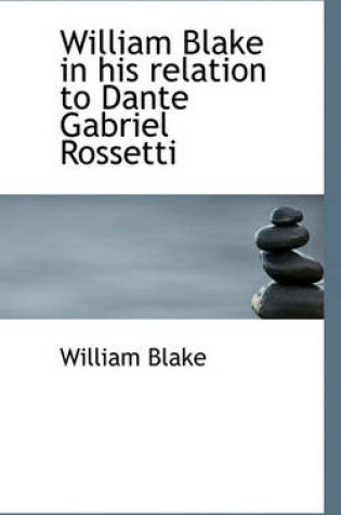 Cover of William Blake in His Relation to Dante Gabriel Rossetti
