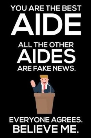 Cover of You Are The Best Aide All The Other Aides Are Fake News. Everyone Agrees. Believe Me.