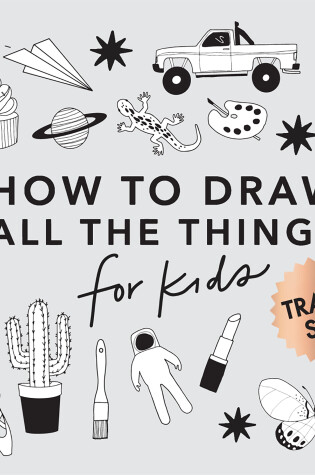 Cover of All the Things: How to Draw Books for Kids with Cars, Unicorns, Dragons, Cupcakes, and More (Stocking Stuffers for Kids)