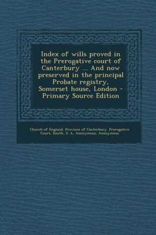 Cover of Index of Wills Proved in the Prerogative Court of Canterbury ... and Now Preserved in the Principal Probate Registry, Somerset House, London - Primary Source Edition