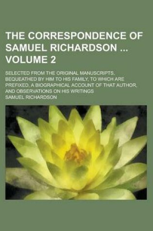 Cover of The Correspondence of Samuel Richardson; Selected from the Original Manuscripts, Bequeathed by Him to His Family, to Which Are Prefixed, a Biographical Account of That Author, and Observations on His Writings Volume 2