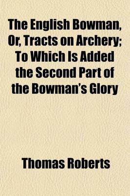 Book cover for The English Bowman; To Which Is Added the Second Part of the Bowman's Glory