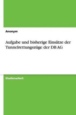 Cover of Aufgabe und bisherige Einsatze der Tunnelrettungszuge der DB AG