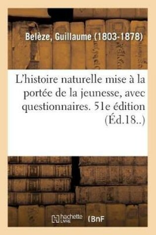 Cover of L'Histoire Naturelle Mise � La Port�e de la Jeunesse, Avec Questionnaires. 51e �dition