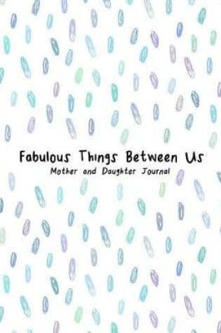 Cover of Fabulous Things Between Us Mother and Daughter Journal