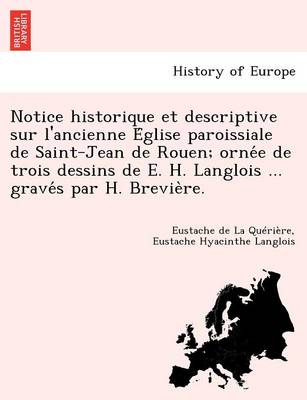 Book cover for Notice Historique Et Descriptive Sur L'Ancienne E Glise Paroissiale de Saint-Jean de Rouen; Orne E de Trois Dessins de E. H. Langlois ... Grave S Par H. Brevie Re.