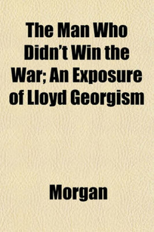 Cover of The Man Who Didn't Win the War; An Exposure of Lloyd Georgism