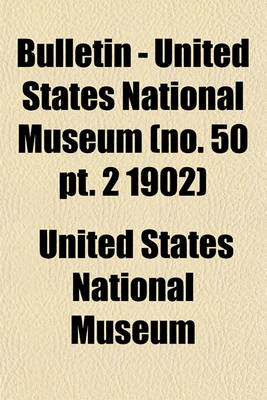 Book cover for Bulletin - United States National Museum (No. 50 PT. 2 1902)