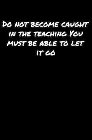 Cover of Do Not Become Caught In The Teaching You Must Be Able To Let It Go