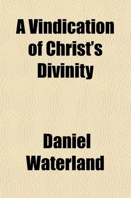 Book cover for A Vindication of Christ's Divinity; Being a Defense of Some Queries, Relating to Dr. Clarke's Scheme of the H. Trinity, in Answer to a Clergy-Man in the Country