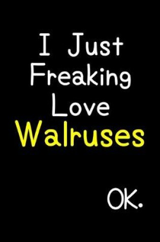 Cover of I Just Freaking Love Walruses Ok.