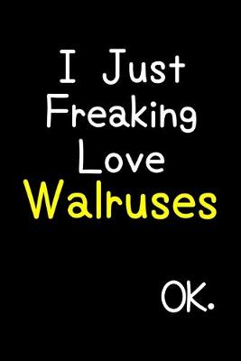 Book cover for I Just Freaking Love Walruses Ok.