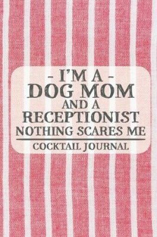 Cover of I'm a Dog Mom and a Receptionist Nothing Scares Me Cocktail Journal