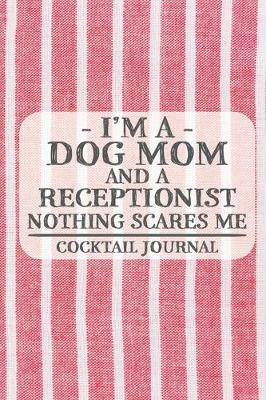 Cover of I'm a Dog Mom and a Receptionist Nothing Scares Me Cocktail Journal