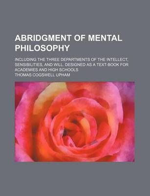 Book cover for Abridgment of Mental Philosophy; Including the Three Departments of the Intellect, Sensibilities, and Will. Designed as a Text-Book for Academies and High Schools