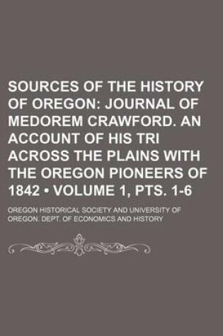 Cover of Sources of the History of Oregon (Volume 1, Pts. 1-6); Journal of Medorem Crawford. an Account of His Tri Across the Plains with the Oregon Pioneers of 1842