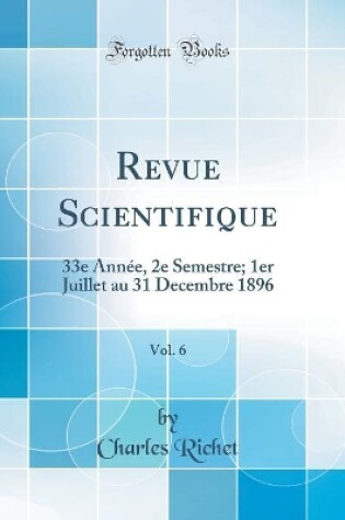 Cover of Revue Scientifique, Vol. 6: 33e Année, 2e Semestre; 1er Juillet au 31 Decembre 1896 (Classic Reprint)