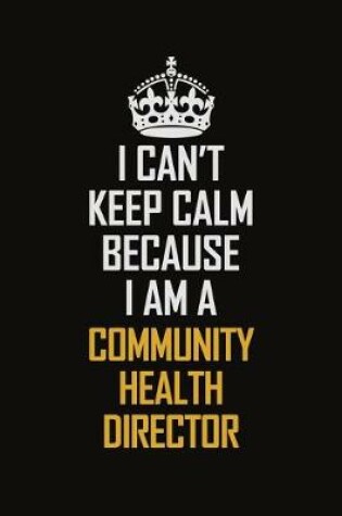 Cover of I Can't Keep Calm Because I Am A Community Health Director