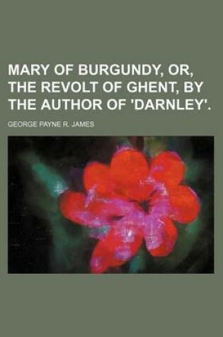 Cover of Mary of Burgundy, Or, the Revolt of Ghent, by the Author of 'Darnley'. (Volume 3)