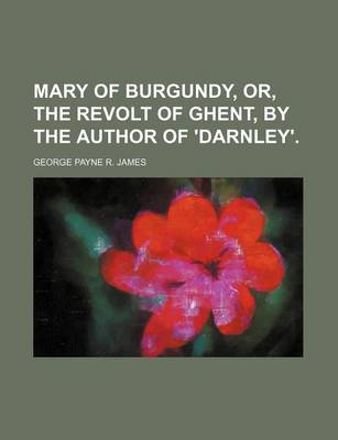 Book cover for Mary of Burgundy, Or, the Revolt of Ghent, by the Author of 'Darnley'. (Volume 3)