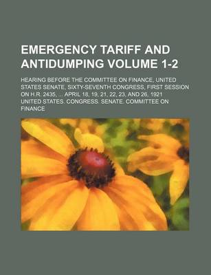 Book cover for Emergency Tariff and Antidumping Volume 1-2; Hearing Before the Committee on Finance, United States Senate, Sixty-Seventh Congress, First Session on H.R. 2435, April 18, 19, 21, 22, 23, and 26, 1921