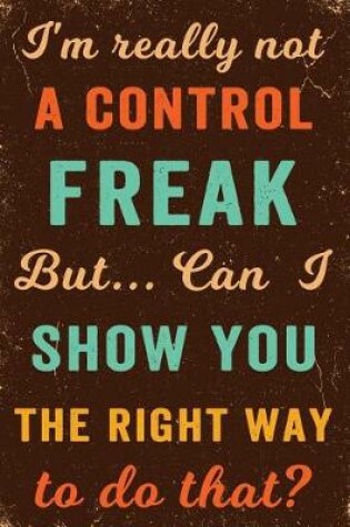 Cover of I'm Really Not a Control Freak But ... Can I Show You the Right Way to Do That? Notebook Vintage